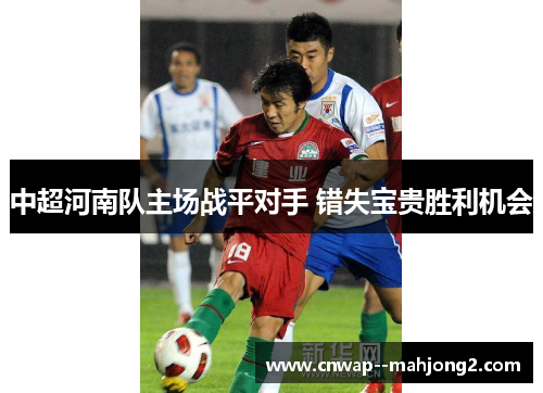 中超河南队主场战平对手 错失宝贵胜利机会