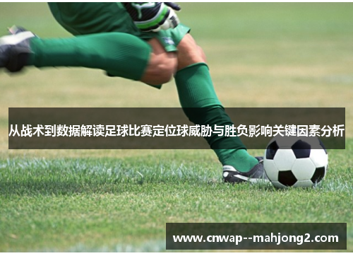 从战术到数据解读足球比赛定位球威胁与胜负影响关键因素分析