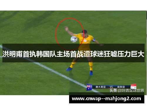 洪明甫首执韩国队主场首战遭球迷狂嘘压力巨大