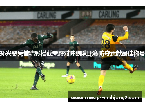孙兴慜凭借精彩拦截荣膺对阵狼队比赛防守贡献最佳称号